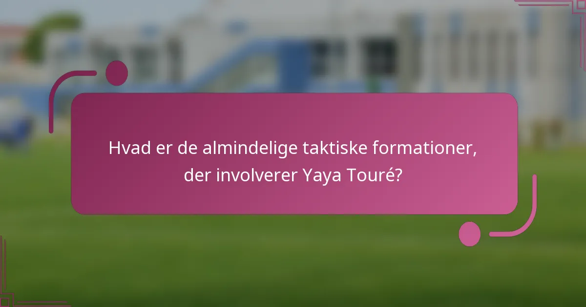 Hvad er de almindelige taktiske formationer, der involverer Yaya Touré?