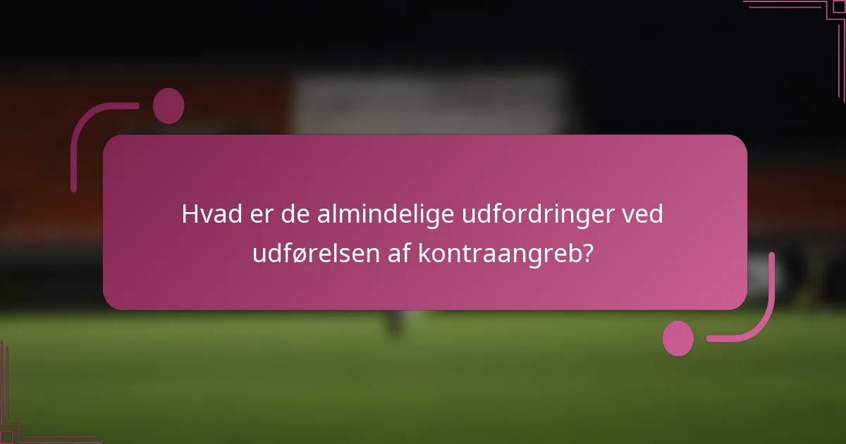 Hvad er de almindelige udfordringer ved udførelsen af kontraangreb?