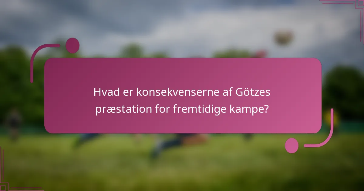 Hvad er konsekvenserne af Götzes præstation for fremtidige kampe?