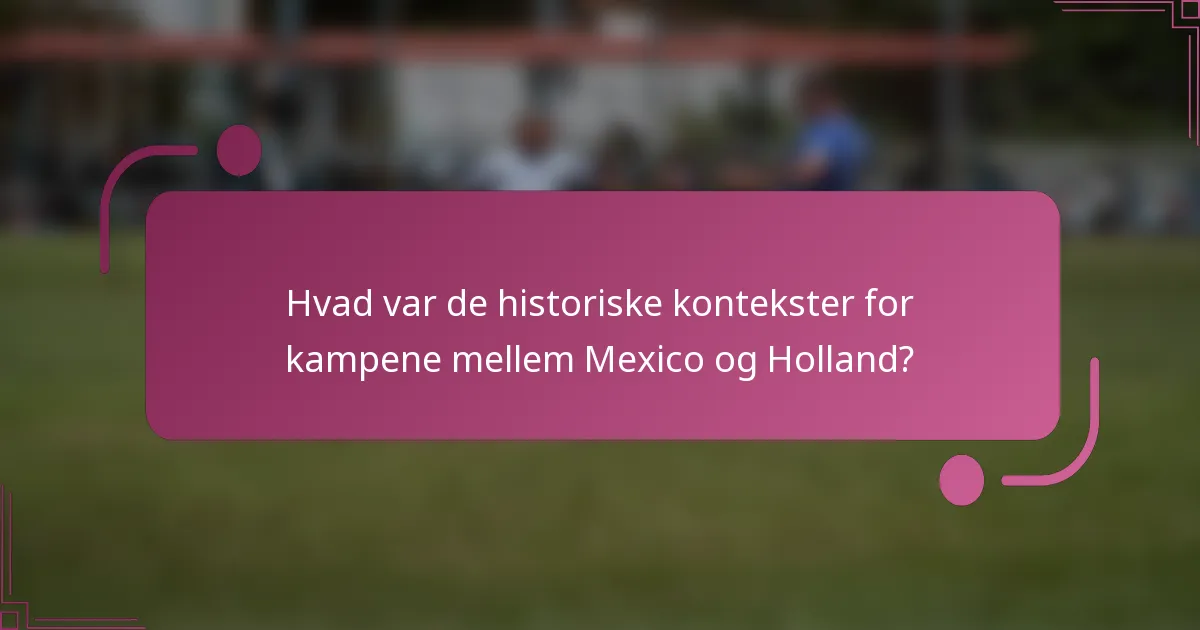 Hvad var de historiske kontekster for kampene mellem Mexico og Holland?
