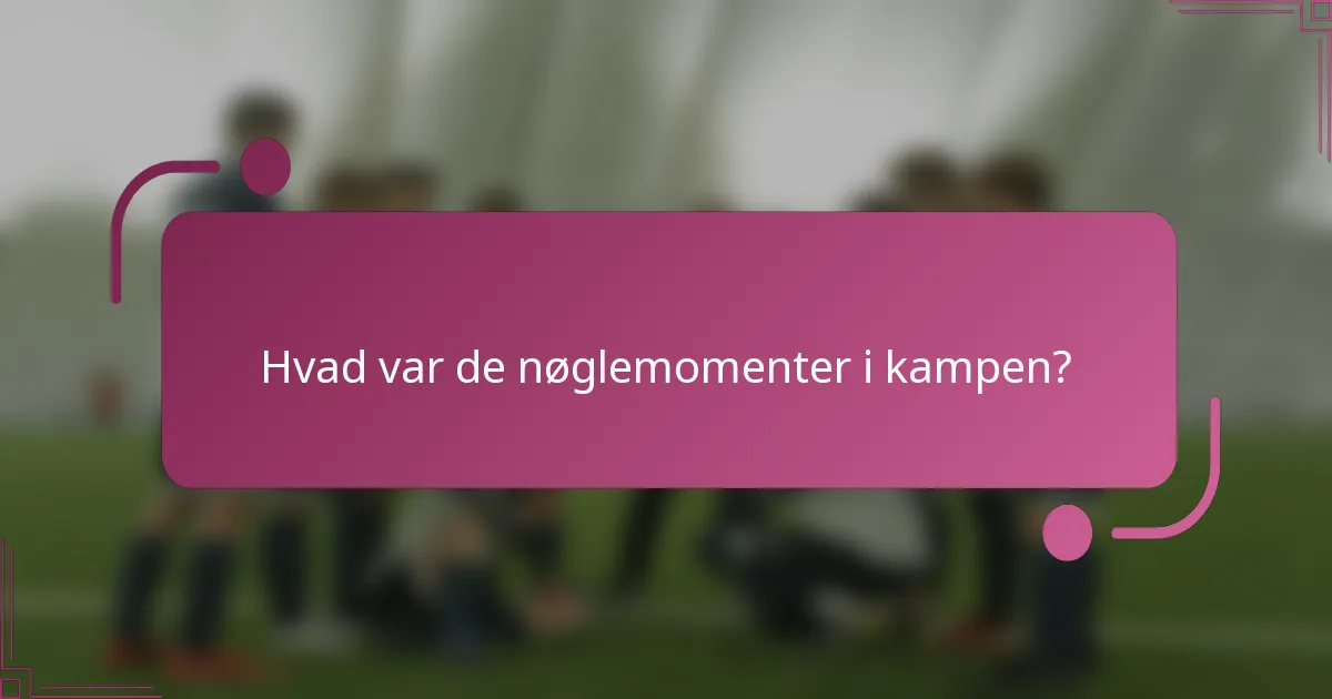 Hvad var de nøglemomenter i kampen?