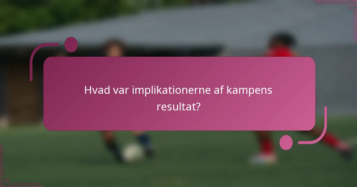 Hvad var implikationerne af kampens resultat?
