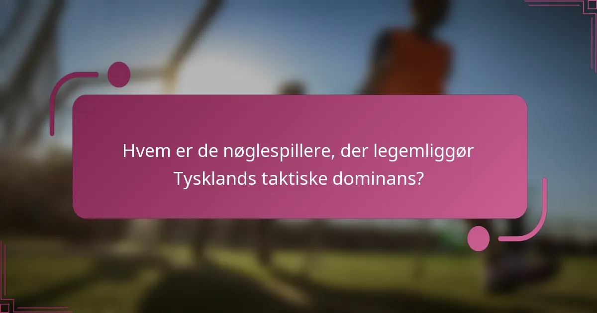 Hvem er de nøglespillere, der legemliggør Tysklands taktiske dominans?