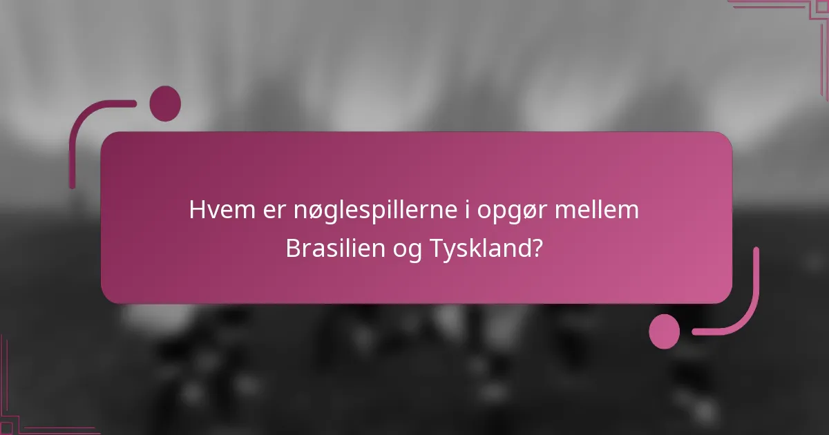 Hvem er nøglespillerne i opgør mellem Brasilien og Tyskland?