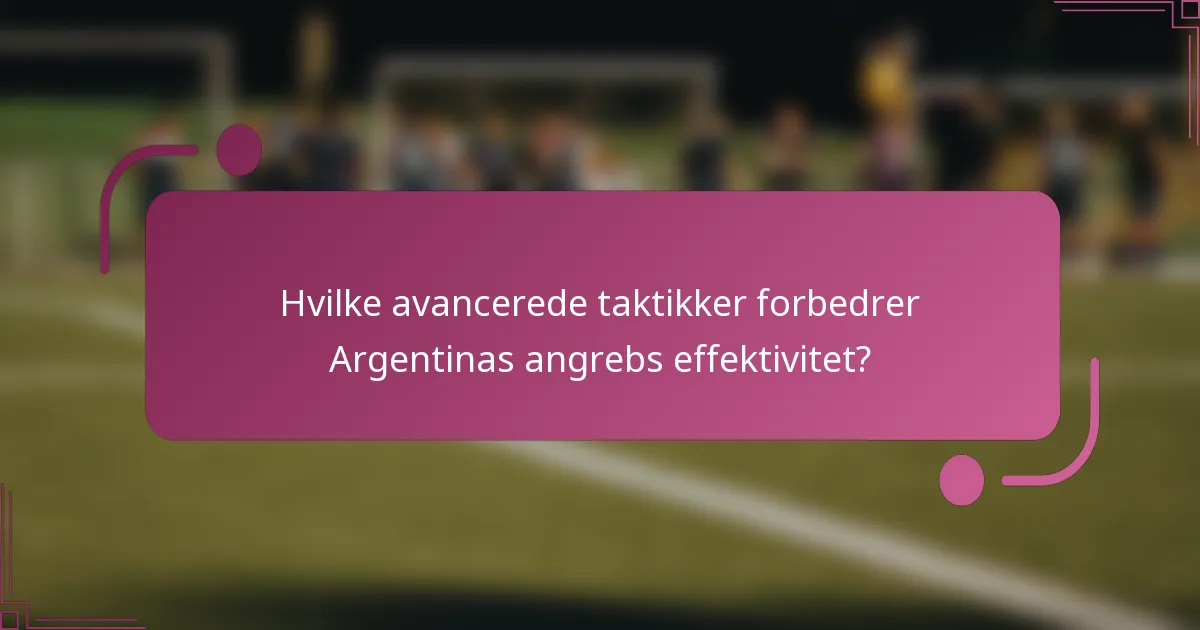 Hvilke avancerede taktikker forbedrer Argentinas angrebs effektivitet?