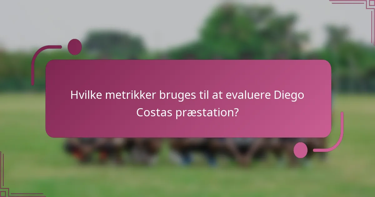 Hvilke metrikker bruges til at evaluere Diego Costas præstation?