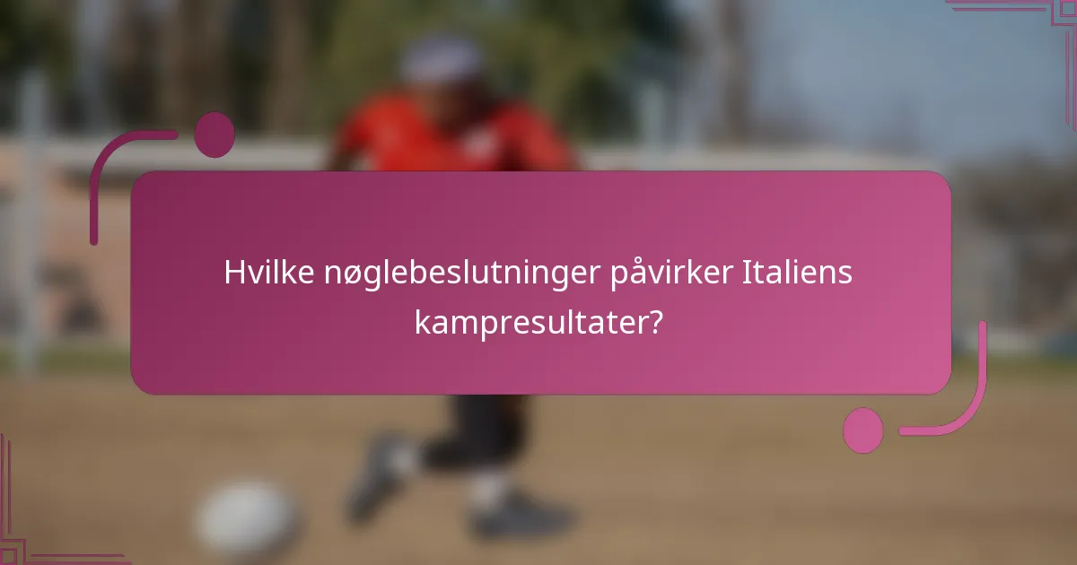 Hvilke nøglebeslutninger påvirker Italiens kampresultater?