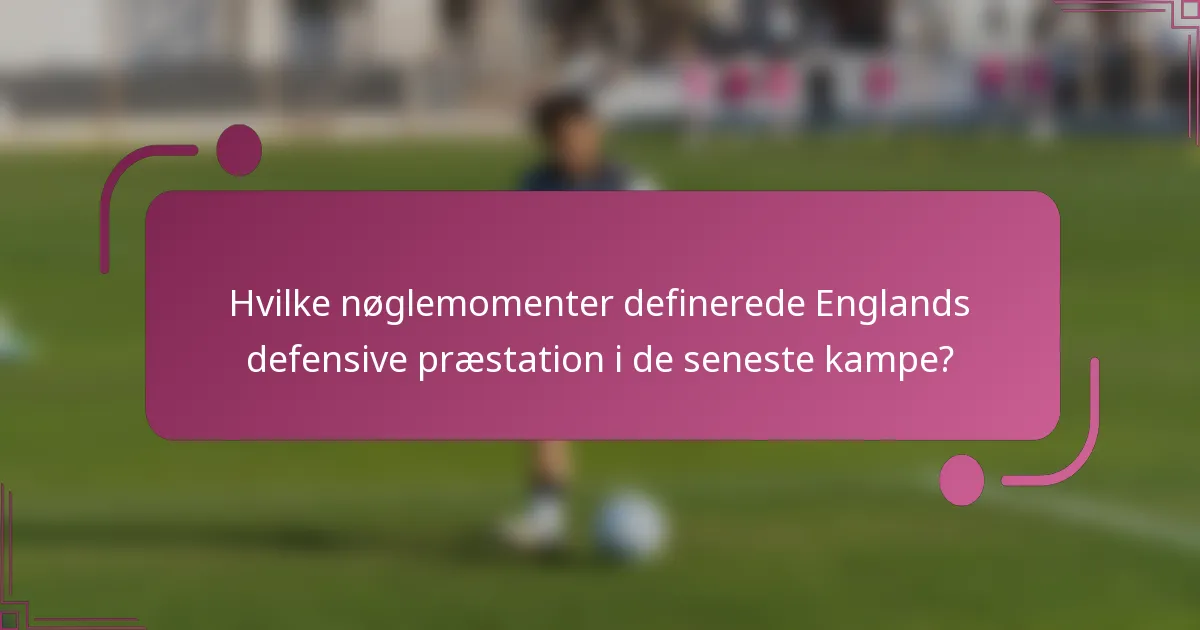 Hvilke nøglemomenter definerede Englands defensive præstation i de seneste kampe?