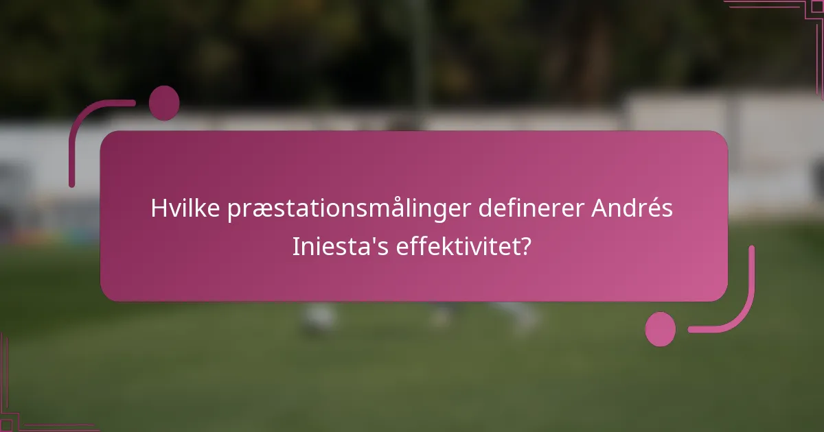 Hvilke præstationsmålinger definerer Andrés Iniesta's effektivitet?