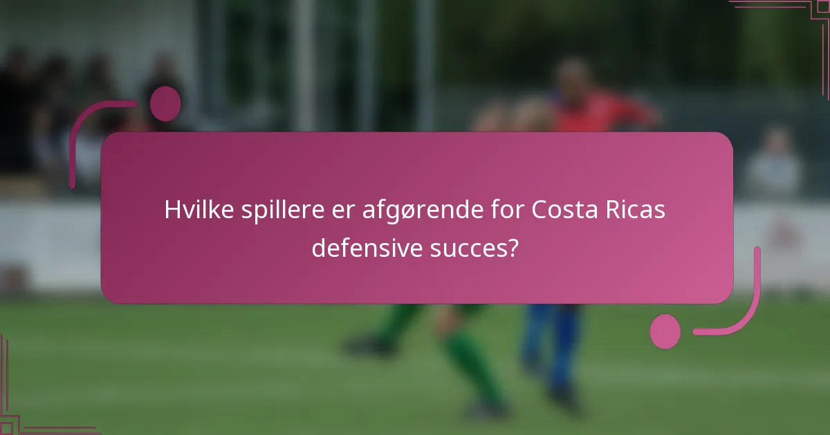 Hvilke spillere er afgørende for Costa Ricas defensive succes?