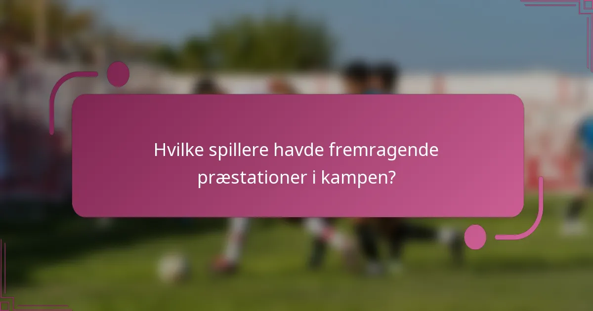 Hvilke spillere havde fremragende præstationer i kampen?