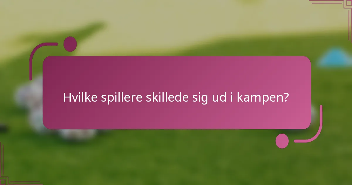 Hvilke spillere skillede sig ud i kampen?