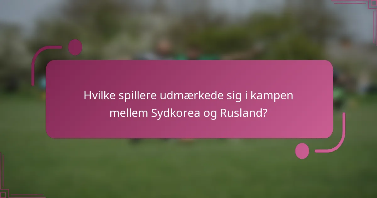 Hvilke spillere udmærkede sig i kampen mellem Sydkorea og Rusland?