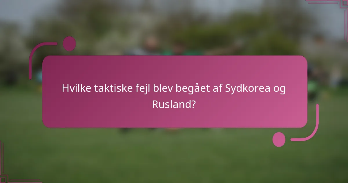 Hvilke taktiske fejl blev begået af Sydkorea og Rusland?