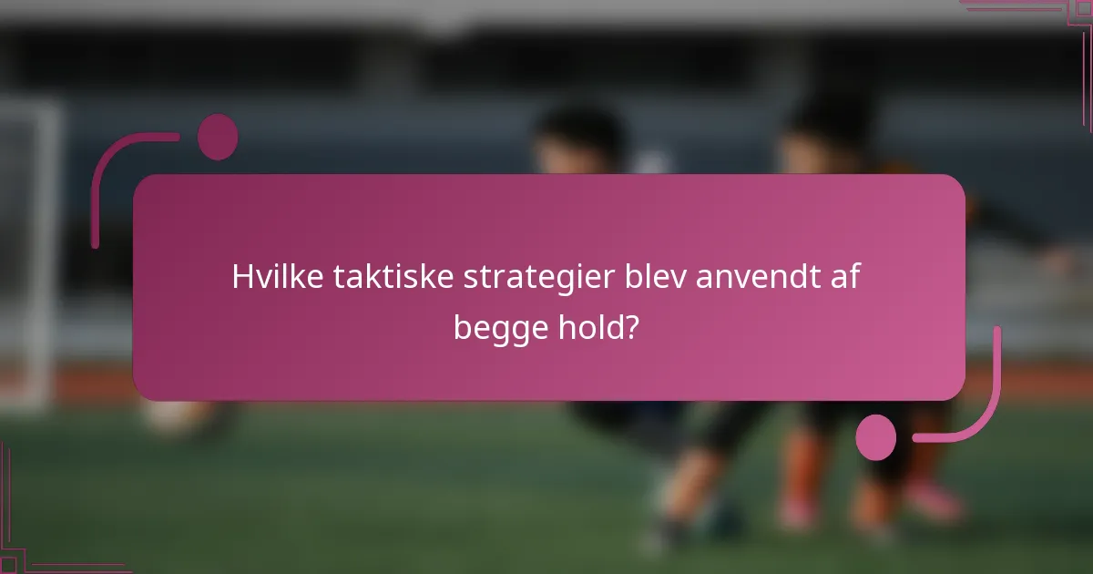 Hvilke taktiske strategier blev anvendt af begge hold?