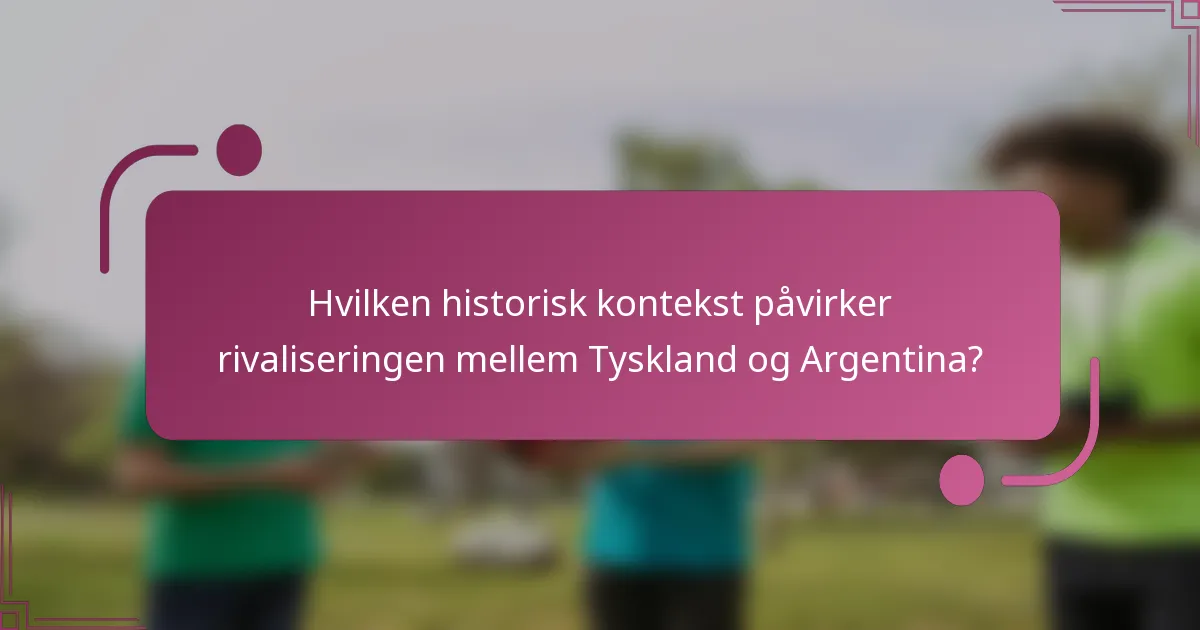 Hvilken historisk kontekst påvirker rivaliseringen mellem Tyskland og Argentina?