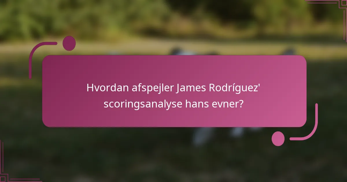 Hvordan afspejler James Rodríguez' scoringsanalyse hans evner?