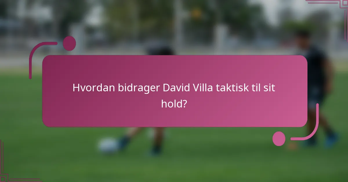 Hvordan bidrager David Villa taktisk til sit hold?