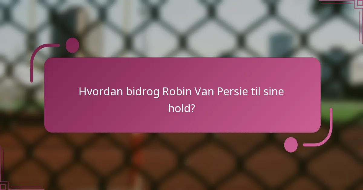 Hvordan bidrog Robin Van Persie til sine hold?
