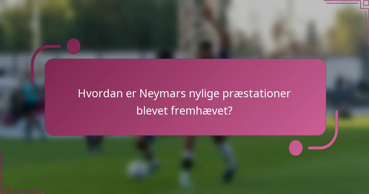 Hvordan er Neymars nylige præstationer blevet fremhævet?