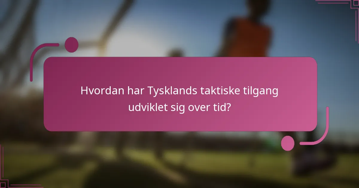 Hvordan har Tysklands taktiske tilgang udviklet sig over tid?