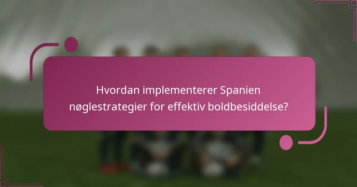 Hvordan implementerer Spanien nøglestrategier for effektiv boldbesiddelse?