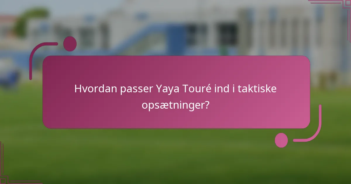 Hvordan passer Yaya Touré ind i taktiske opsætninger?
