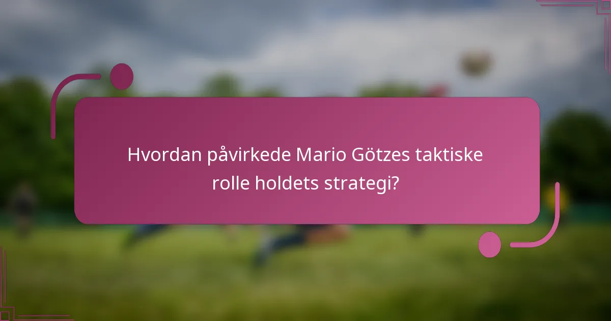 Hvordan påvirkede Mario Götzes taktiske rolle holdets strategi?