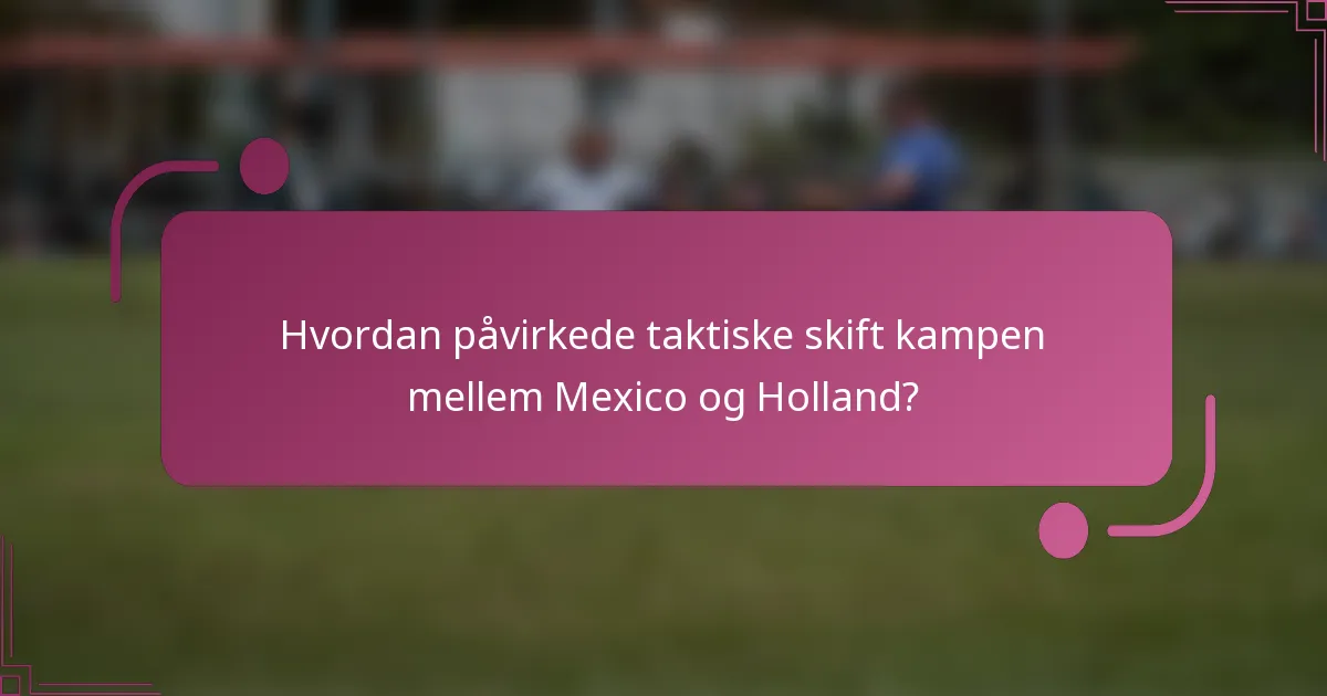 Hvordan påvirkede taktiske skift kampen mellem Mexico og Holland?