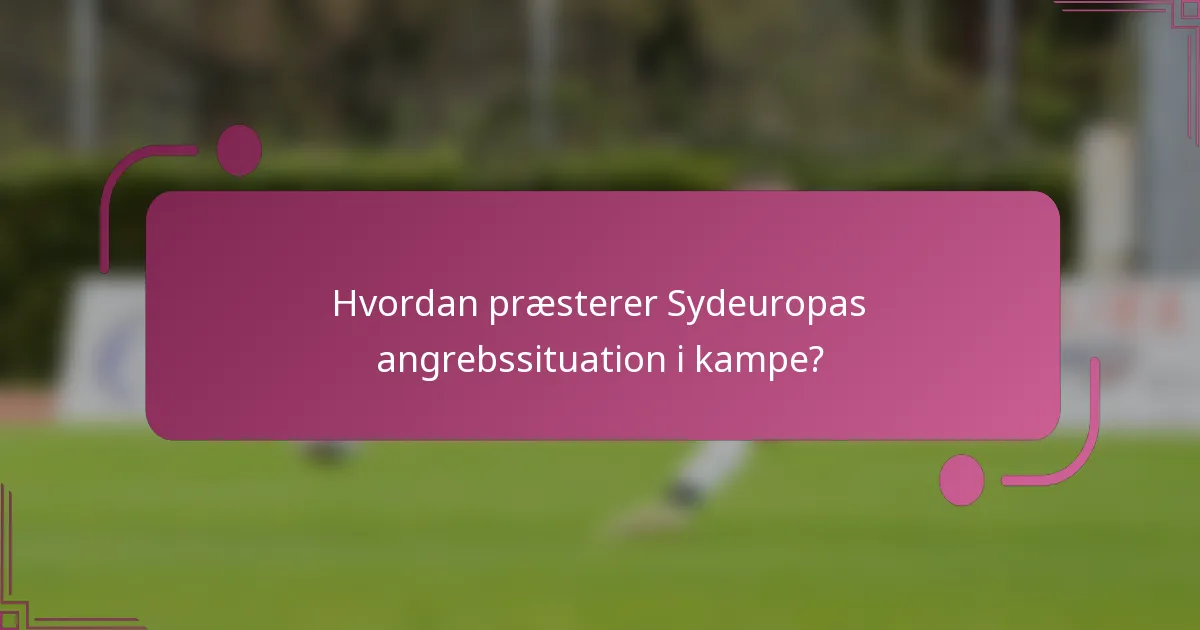 Hvordan præsterer Sydeuropas angrebssituation i kampe?