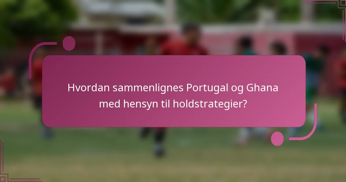 Hvordan sammenlignes Portugal og Ghana med hensyn til holdstrategier?